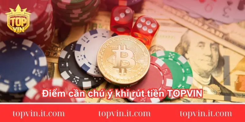 Điểm cần chú ý khi rút tiền TOPVIN