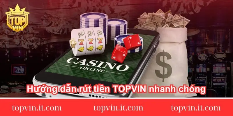Hướng dẫn rút tiền TOPVIN nhanh chóng