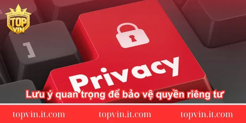 Lưu ý quan trọng để bảo vệ quyền riêng tư